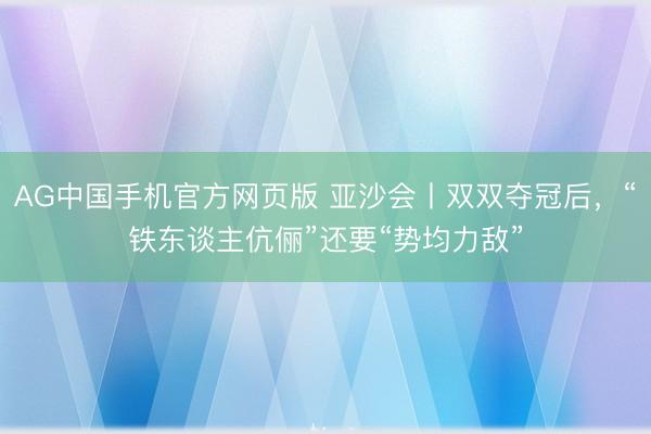 AG中国手机官方网页版 亚沙会丨双双夺冠后,“铁东谈主伉俪”还要“势均力敌”