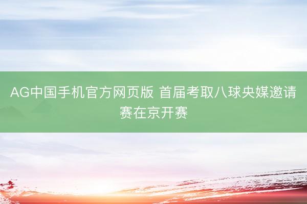 AG中国手机官方网页版 首届考取八球央媒邀请赛在京开赛