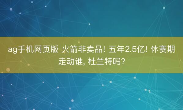 ag手机网页版 火箭非卖品! 五年2.5亿! 休赛期走动谁, 杜兰特吗?