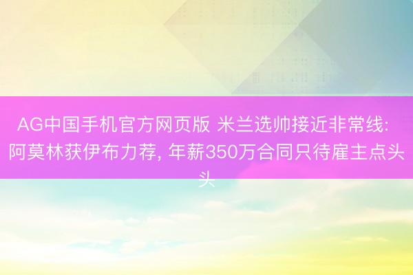 AG中国手机官方网页版 米兰选帅接近非常线: 阿莫林获伊布力荐， 年薪350万合同只待雇主点头