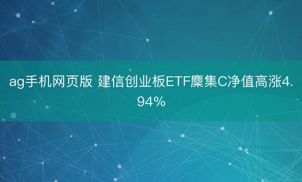 ag手机网页版 建信创业板ETF麇集C净值高涨4.94%