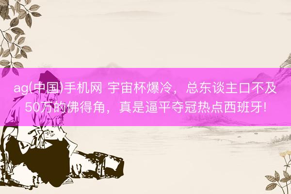 ag(中国)手机网 宇宙杯爆冷,总东谈主口不及50万的佛得角,真是逼平夺冠热点西班牙!