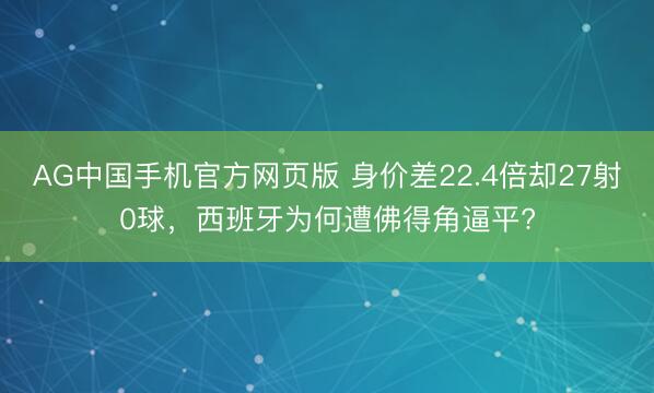 AG中国手机官方网页版 身价差22.4倍却27射0球,西班牙为何遭佛得角逼平?