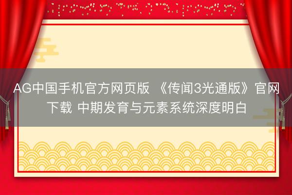AG中国手机官方网页版 《传闻3光通版》官网下载 中期发育与元素系统深度明白