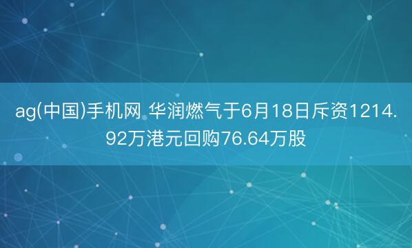 ag(中国)手机网 华润燃气于6月18日斥资1214.92万港元回购76.64万股