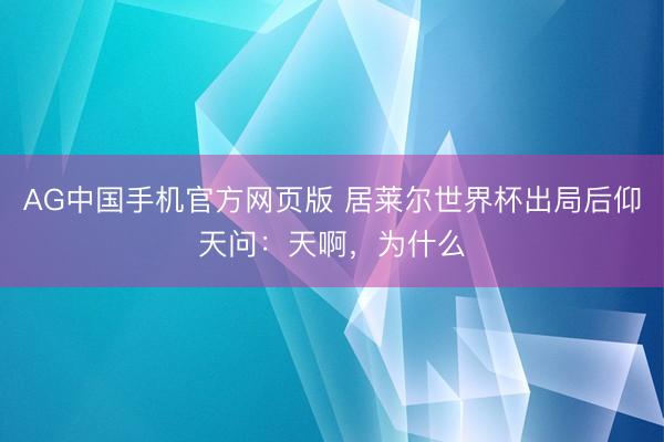 AG中国手机官方网页版 居莱尔世界杯出局后仰天问：天啊，为什么