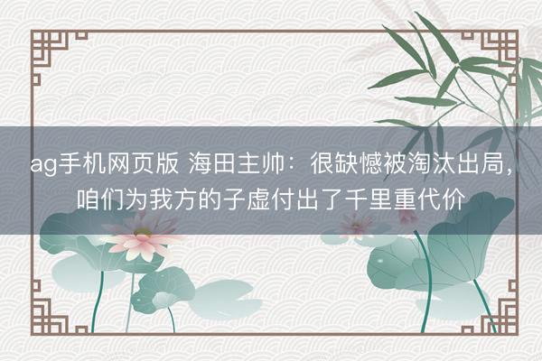 ag手机网页版 海田主帅:很缺憾被淘汰出局,咱们为我方的子虚付出了千里重代价