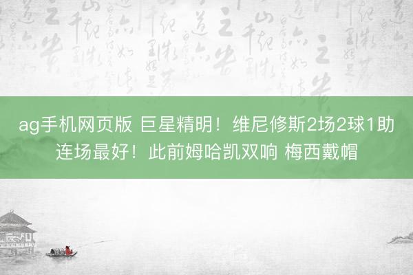 ag手机网页版 巨星精明!维尼修斯2场2球1助连场最好!此前姆哈凯双响 梅西戴帽